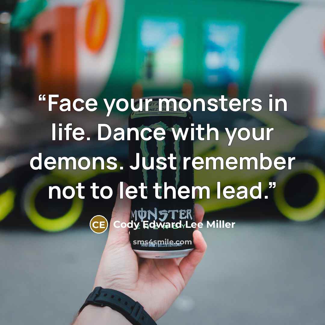 “Face your monsters in life. Dance with your demons. Just remember not to let them lead.” quote by Cody Edward Lee Miller