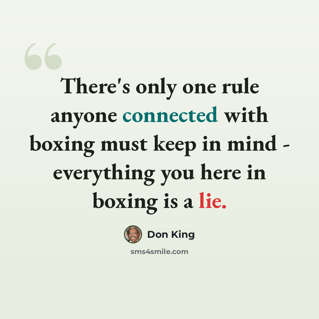 “There's only one rule anyone connected with boxing must keep in mind - everything you here in boxing is a lie.” quote by Don King