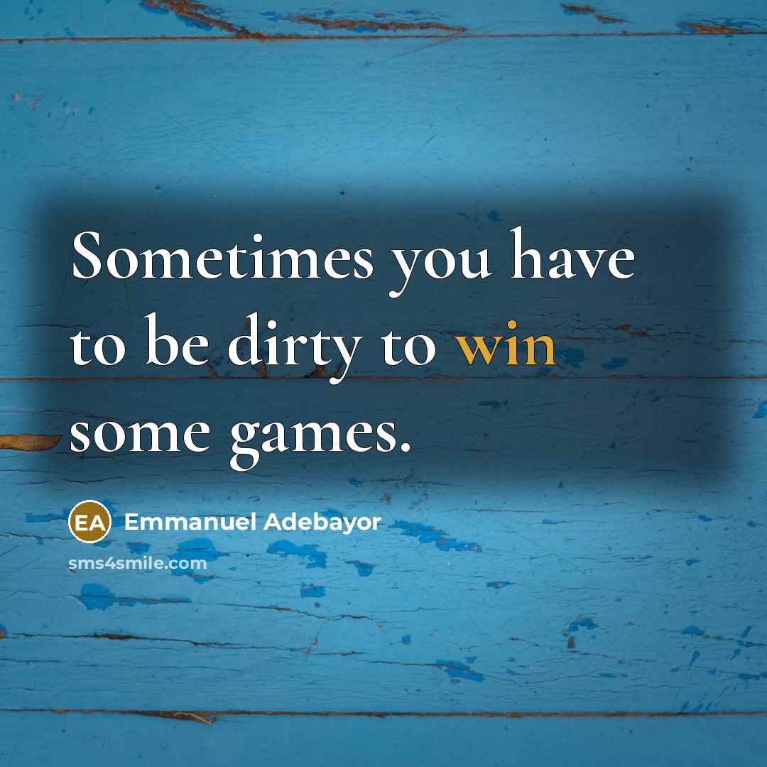 “Sometimes you have to be dirty to win some games.” quote by Emmanuel Adebayor