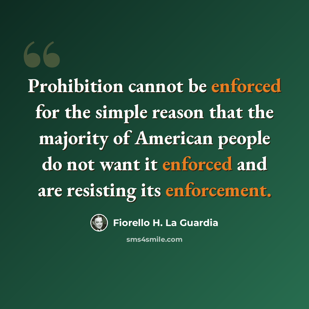 “Prohibition cannot be enforced for the simple reason that the majority of American people do not want it enforced and are resisting its enforcement.” quote by Fiorello H. La Guardia