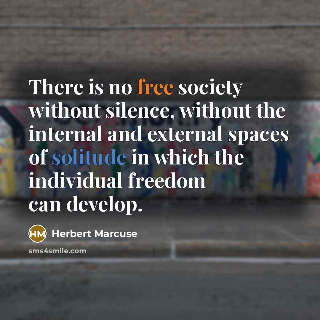 “There is no free society without silence, without the internal and external spaces of solitude in which the individual freedom can develop.” quote by Herbert Marcuse