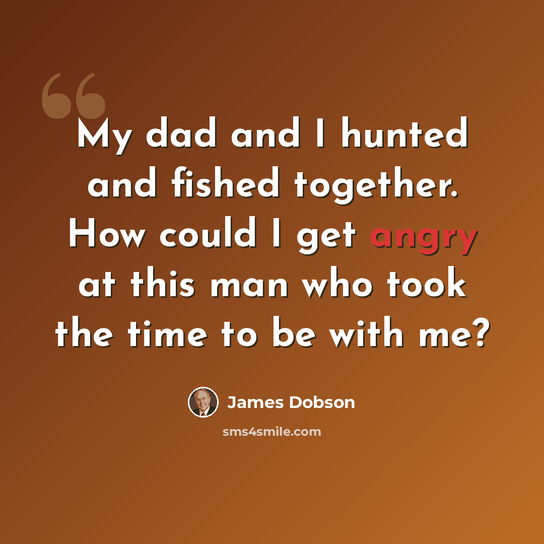 “My dad and I hunted and fished together. How could I get angry at this man who took the time to be with me?” quote by James Dobson