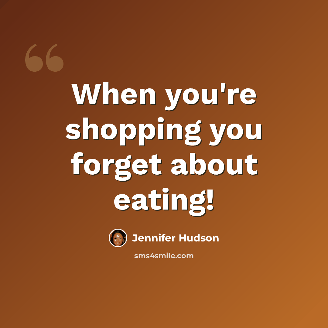 “When you're shopping you forget about eating!” quote by Jennifer Hudson