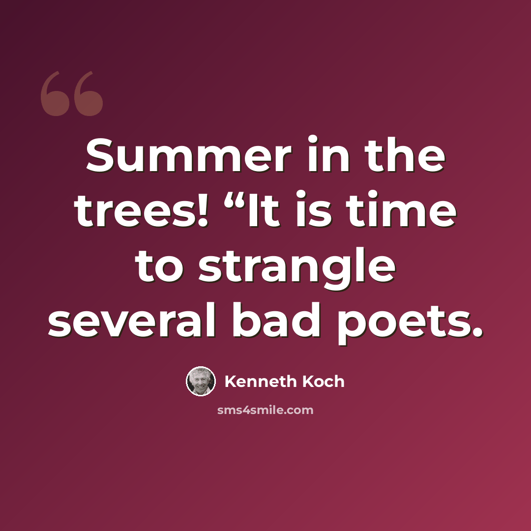 “Summer in the trees! “It is time to strangle several bad poets.” quote by Kenneth Koch