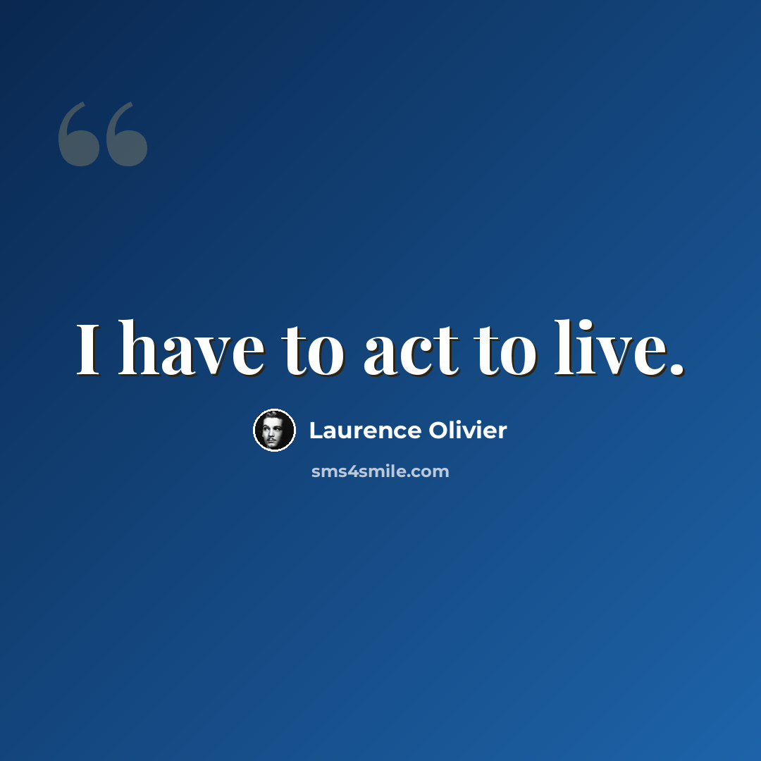 “I have to act to live.” quote by Laurence Olivier