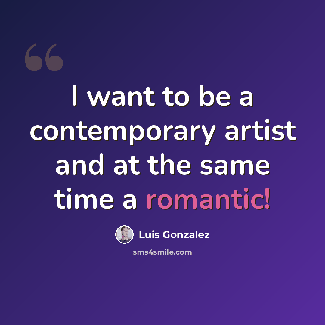 “I want to be a contemporary artist and at the same time a romantic!” quote by Luis Gonzalez