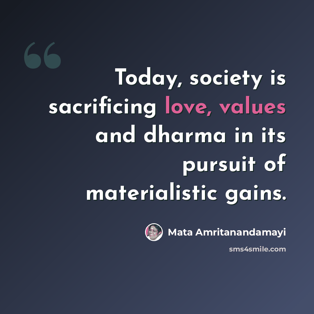 “Today, society is sacrificing love, values and dharma in its pursuit of materialistic gains.” quote by Mata Amritanandamayi