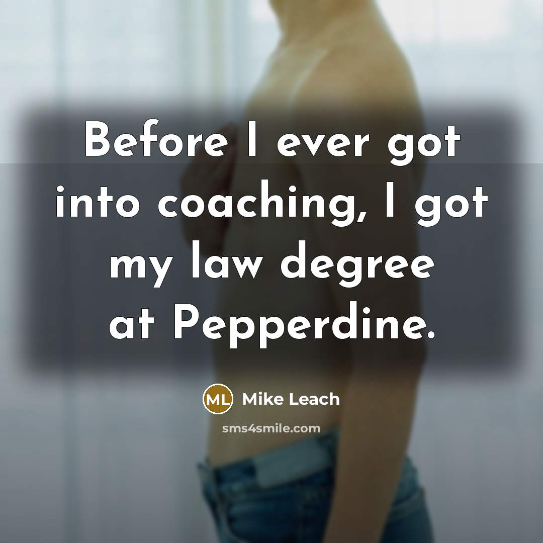 “Before I ever got into coaching, I got my law degree at Pepperdine.” quote by Mike Leach