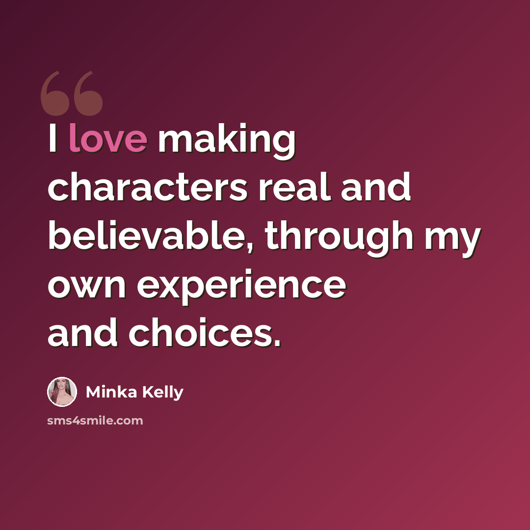 “I love making characters real and believable, through my own experience and choices.” quote by Minka Kelly