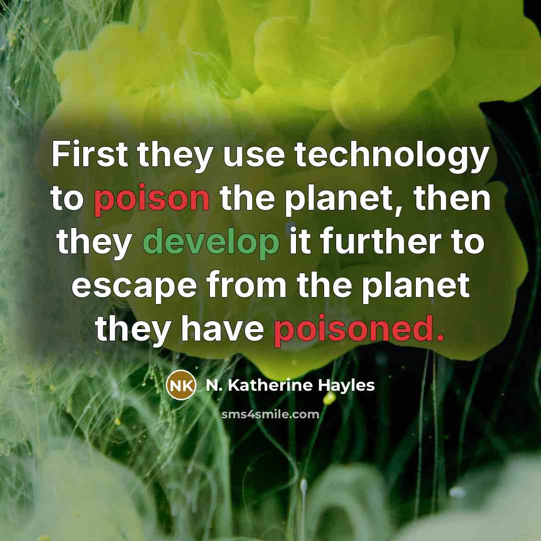 “First they use technology to poison the planet, then they develop it further to escape from the planet they have poisoned.” quote by N. Katherine Hayles
