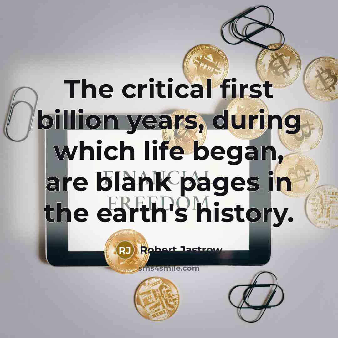 “The critical first billion years, during which life began, are blank pages in the earth's history.” quote by Robert Jastrow
