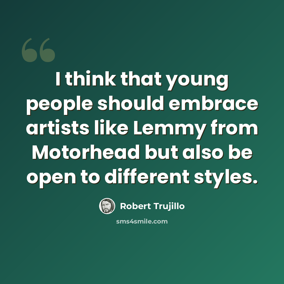 “I think that young people should embrace artists like Lemmy from Motorhead but also be open to different styles.” quote by Robert Trujillo