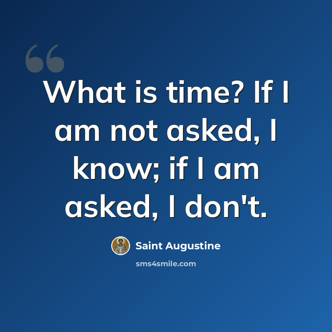 “What is time? If I am not asked, I know; if I am asked, I don't.” quote by Saint Augustine