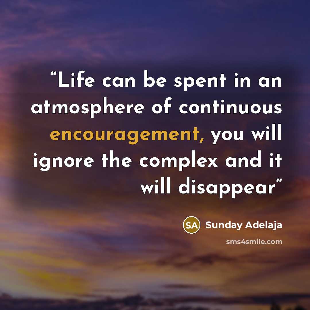“Life can be spent in an atmosphere of continuous encouragement, you will ignore the complex and it will disappear” quote by Sunday Adelaja