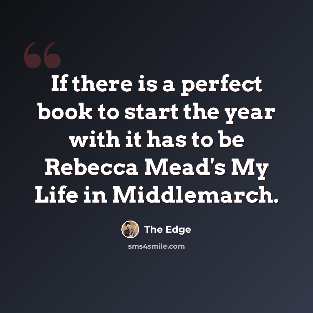“If there is a perfect book to start the year with it has to be Rebecca Mead's My Life in Middlemarch.” quote by The Edge