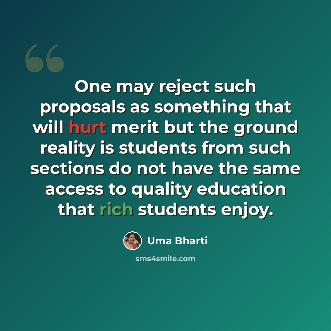 “One may reject such proposals as something that will hurt merit but the ground reality is students from such sections do not have the same access to quality education that rich students enjoy.” quote by Uma Bharti