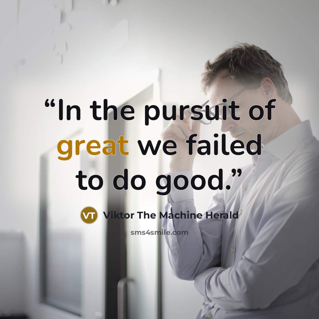 “In the pursuit of great we failed to do good.” quote by Viktor The Machine Herald