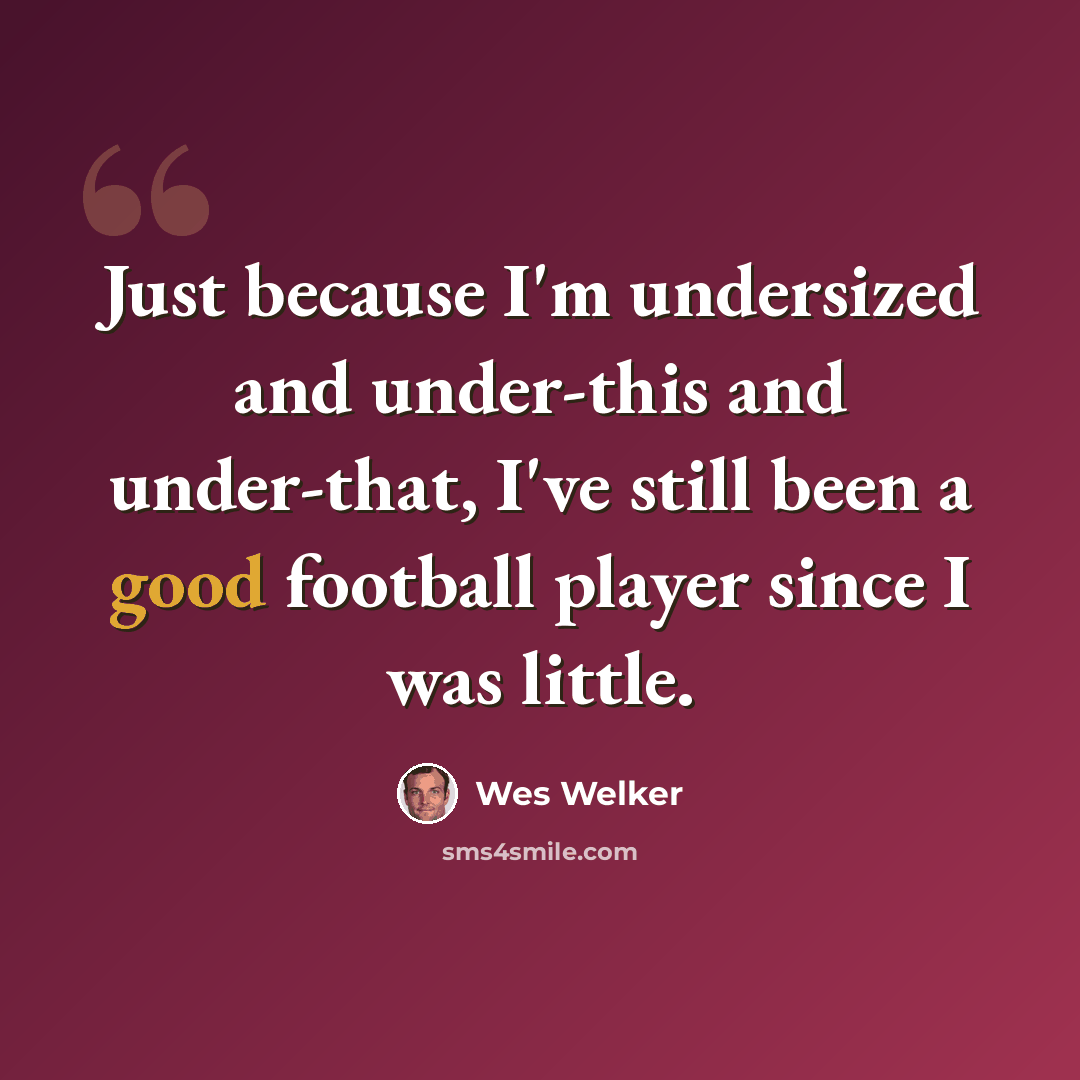 “Just because I'm undersized and under-this and under-that, I've still been a good football player since I was little.” quote by Wes Welker