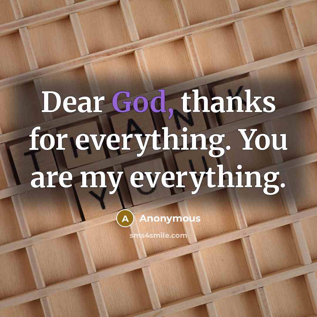 “Dear God, thanks for everything. You are my everything.” quote by Anonymous