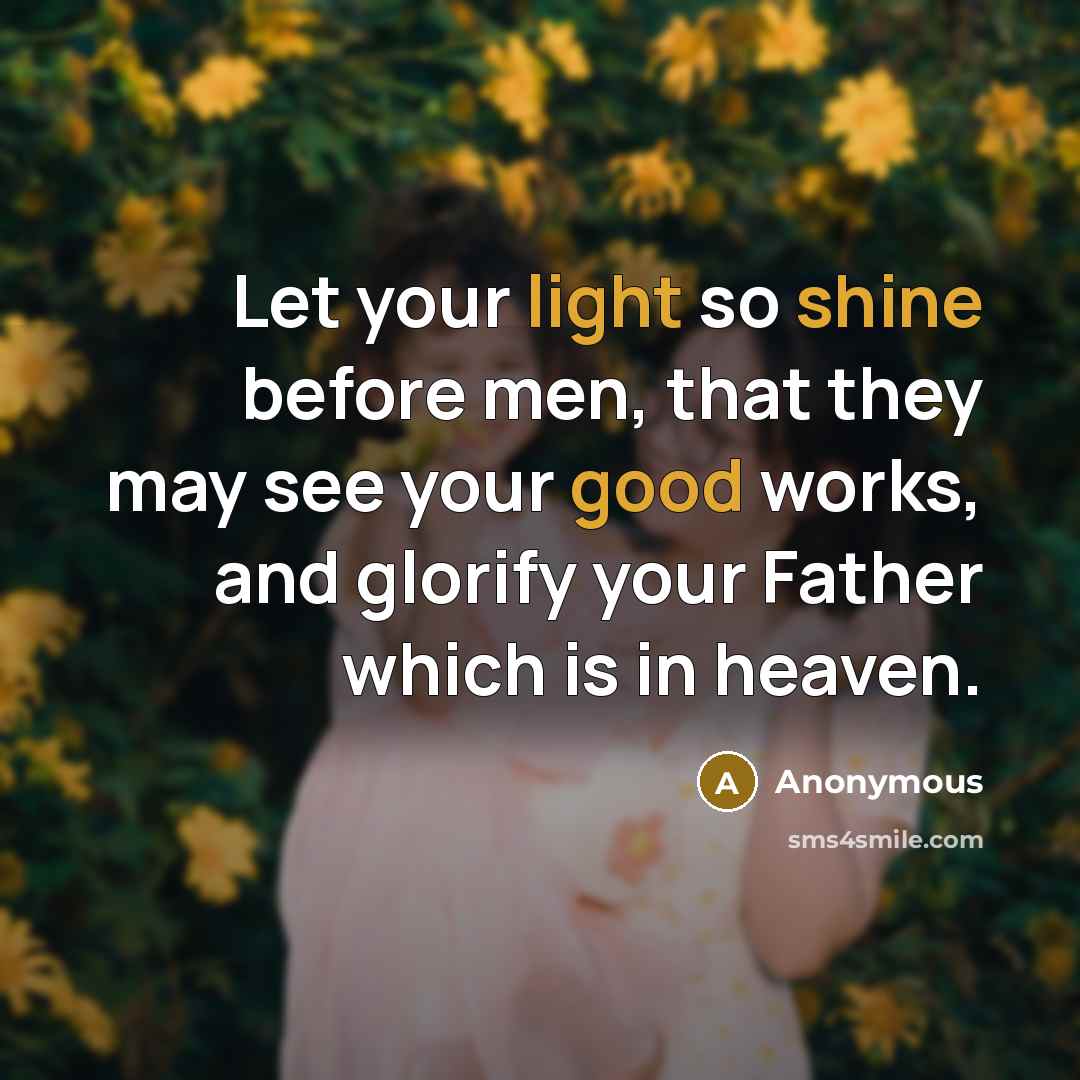 “Let your light so shine before men, that they may see your good works, and glorify your Father which is in heaven.” quote by Anonymous