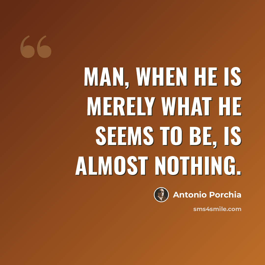 “Man, when he is merely what he seems to be, is almost nothing.” quote by Antonio Porchia