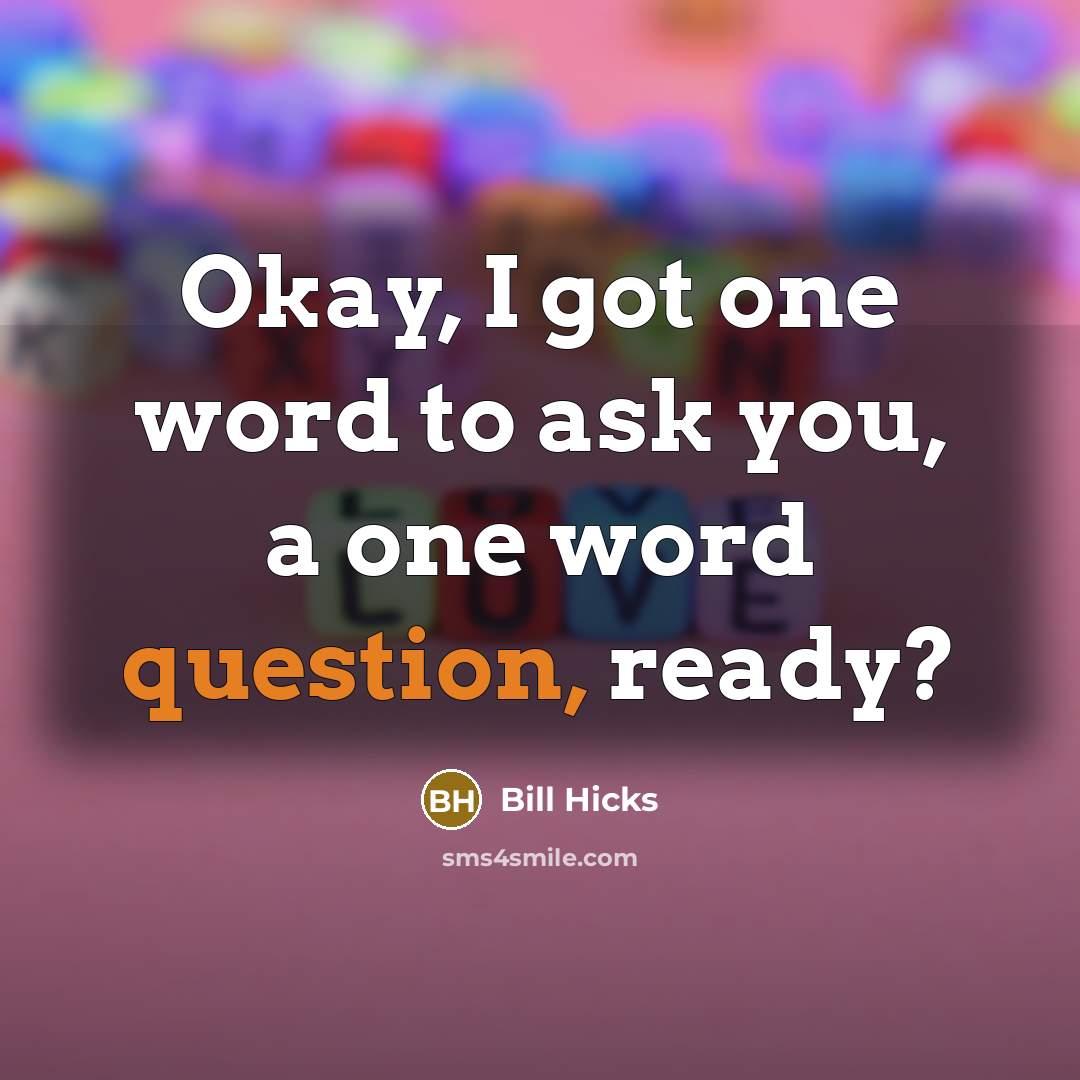 “Okay, I got one word to ask you, a one word question, ready?” quote by Bill Hicks