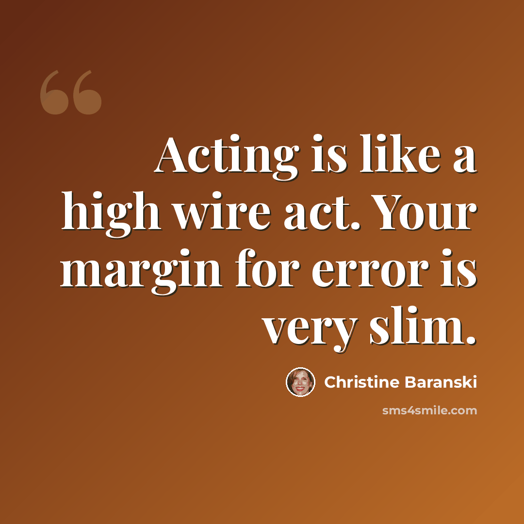 “Acting is like a high wire act. Your margin for error is very slim.” quote by Christine Baranski