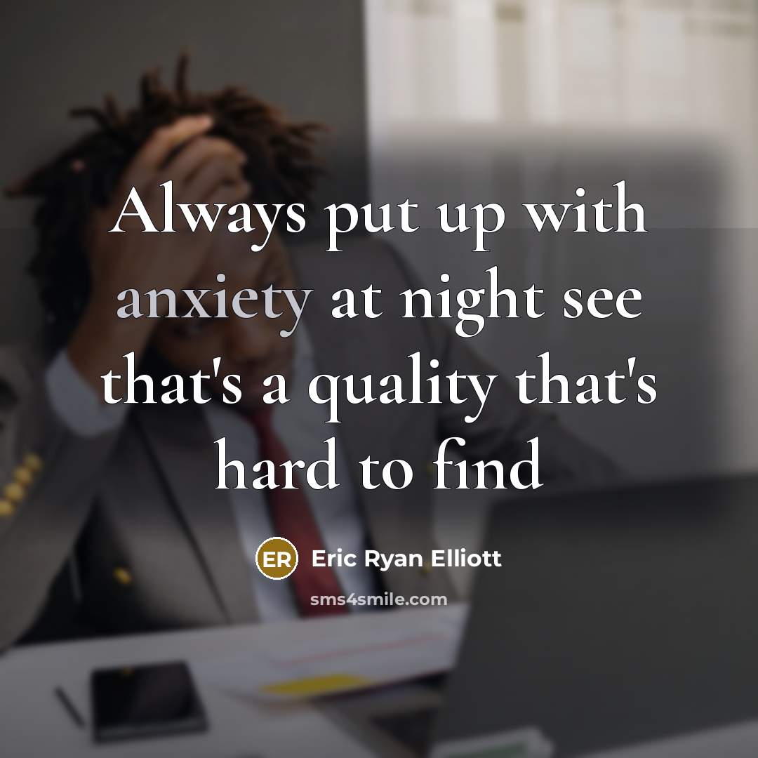 “Always put up with anxiety at night see that's a quality that's hard to find” quote by Eric Ryan Elliott