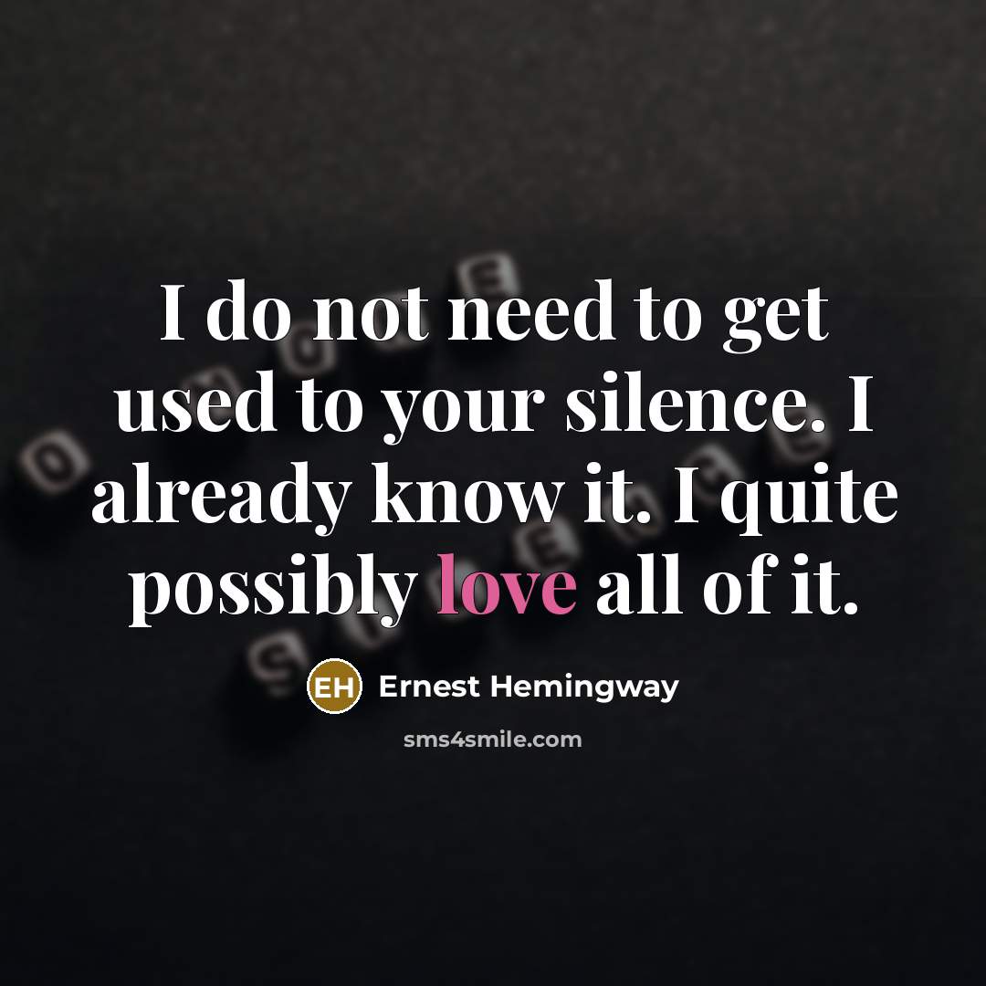 “I do not need to get used to your silence. I already know it. I quite possibly love all of it.” quote by Ernest Hemingway