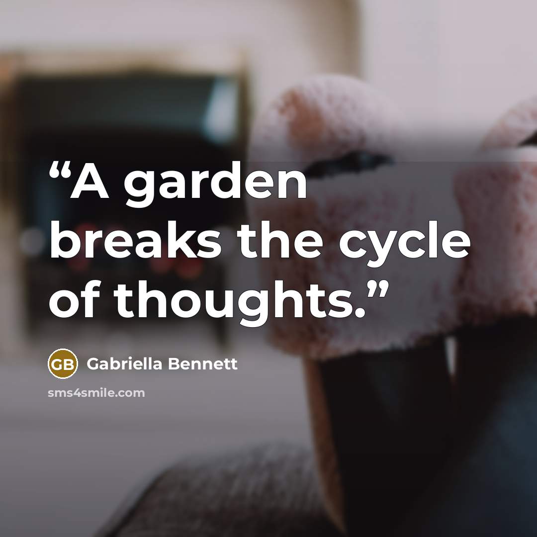 “A garden breaks the cycle of thoughts.” quote by Gabriella Bennett
