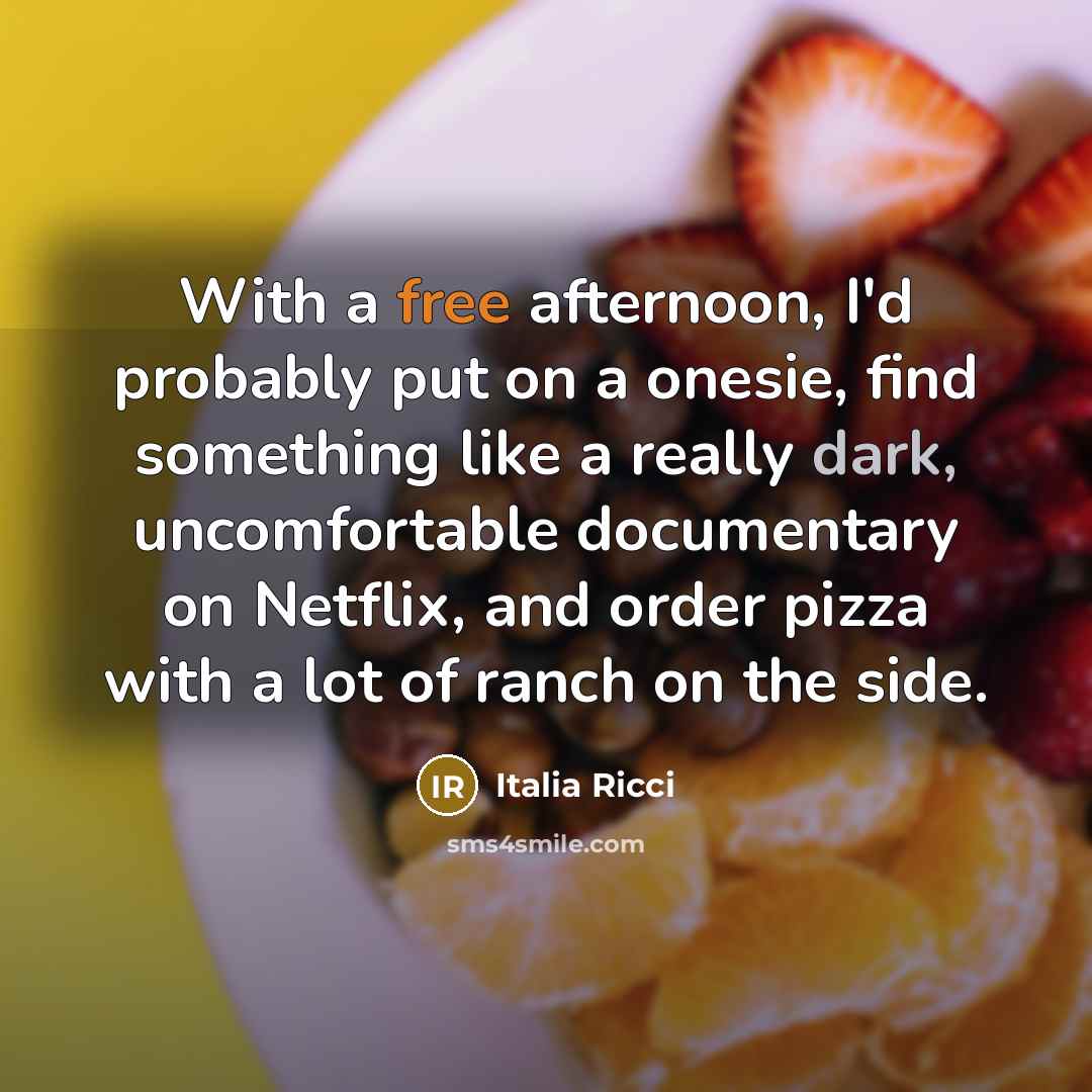 “With a free afternoon, I'd probably put on a onesie, find something like a really dark, uncomfortable documentary on Netflix, and order pizza with a lot of ranch on the side.” quote by Italia Ricci