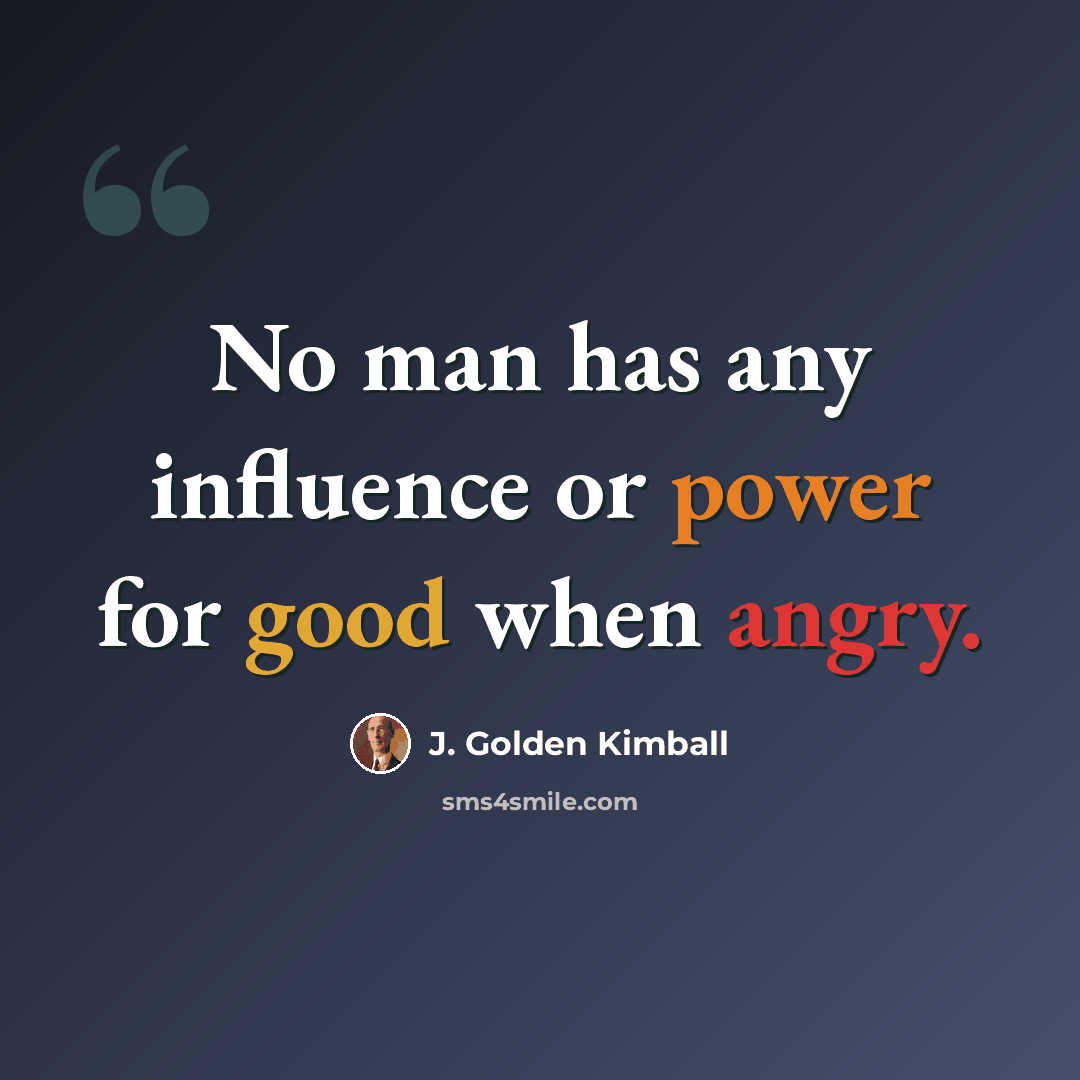 “No man has any influence or power for good when angry.” quote by J. Golden Kimball