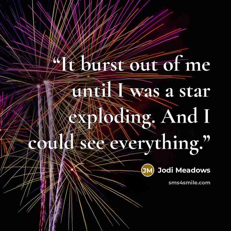 “It burst out of me until I was a star exploding. And I could see everything.” quote by Jodi Meadows