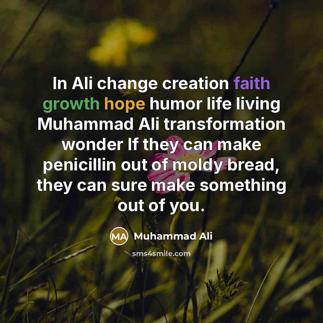 “In Ali change creation faith growth hope humor life living Muhammad Ali transformation wonder If they can make penicillin out of moldy bread, they can sure make something out of you.” quote by Muhammad Ali