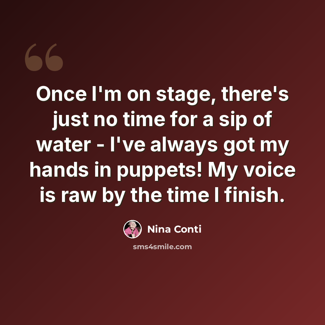 “Once I'm on stage, there's just no time for a sip of water - I've always got my hands in puppets! My voice is raw by the time I finish.” quote by Nina Conti