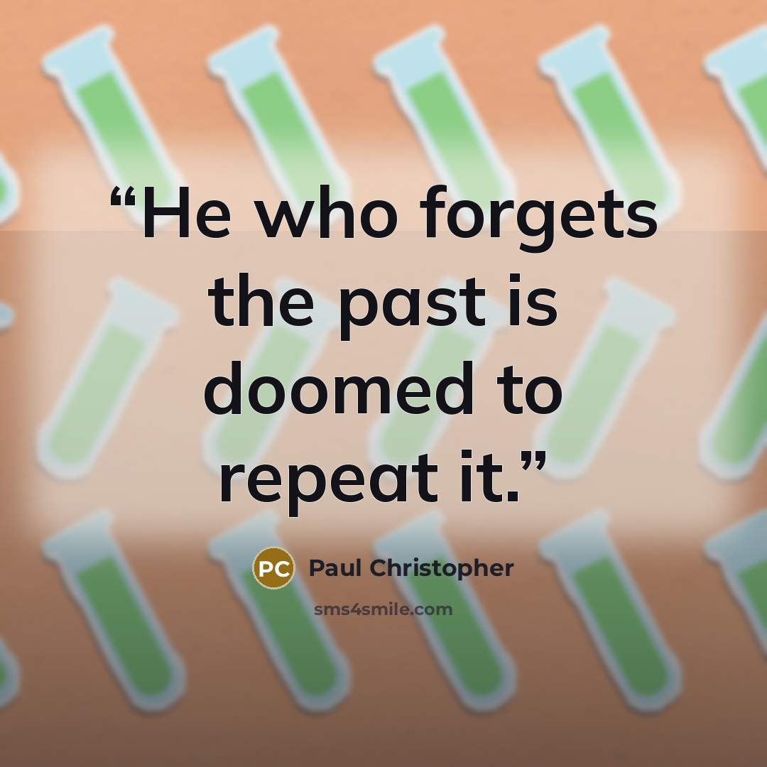 “He who forgets the past is doomed to repeat it.” quote by Paul Christopher