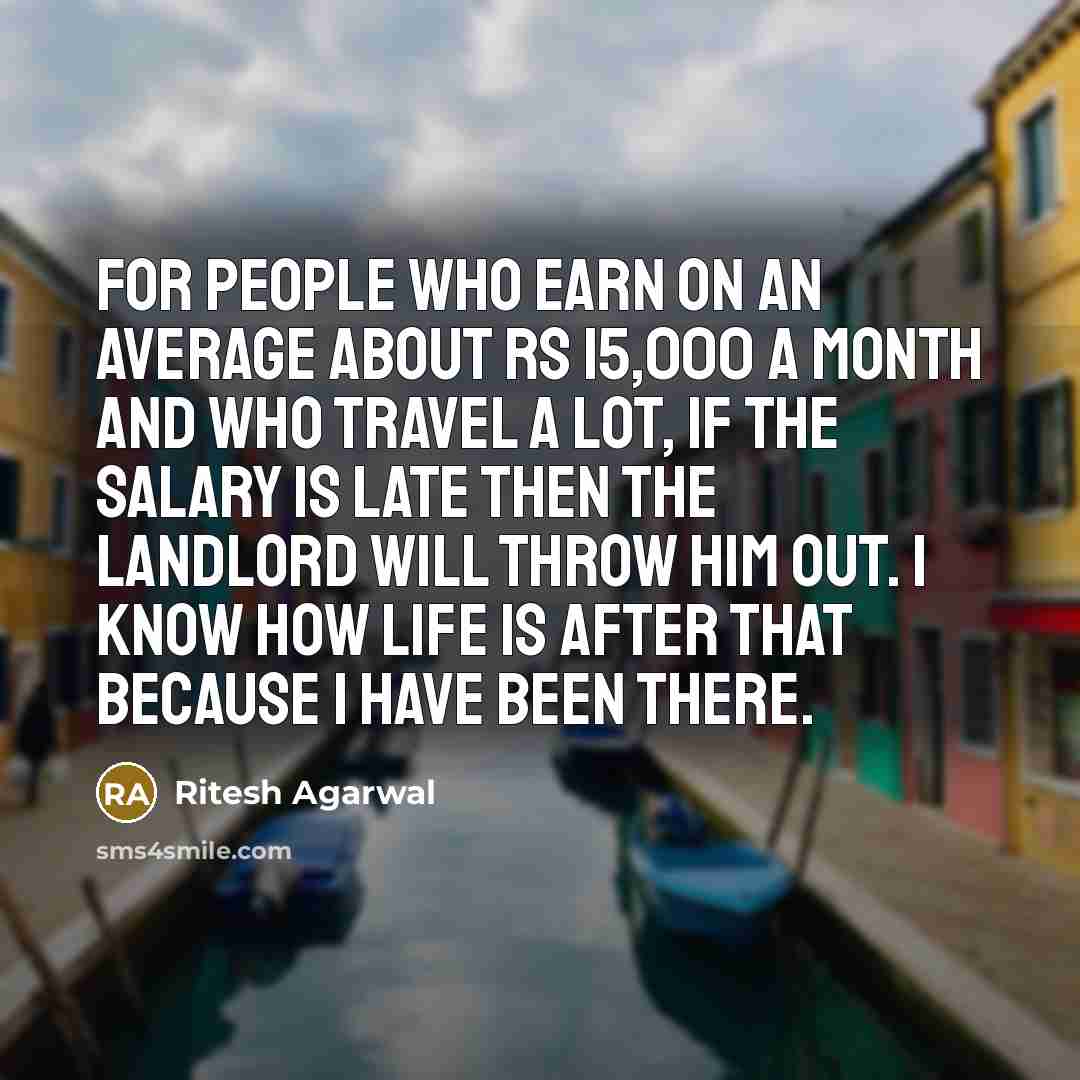“For people who earn on an average about RS 15,000 a month and who travel a lot, if the salary is late then the landlord will throw him out. I know how life is after that because I have been there.” quote by Ritesh Agarwal