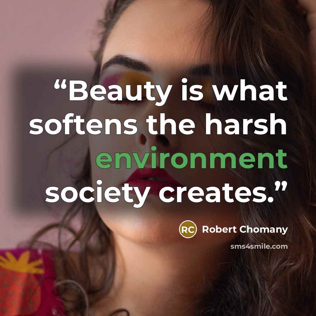 “Beauty is what softens the harsh environment society creates.” quote by Robert Chomany