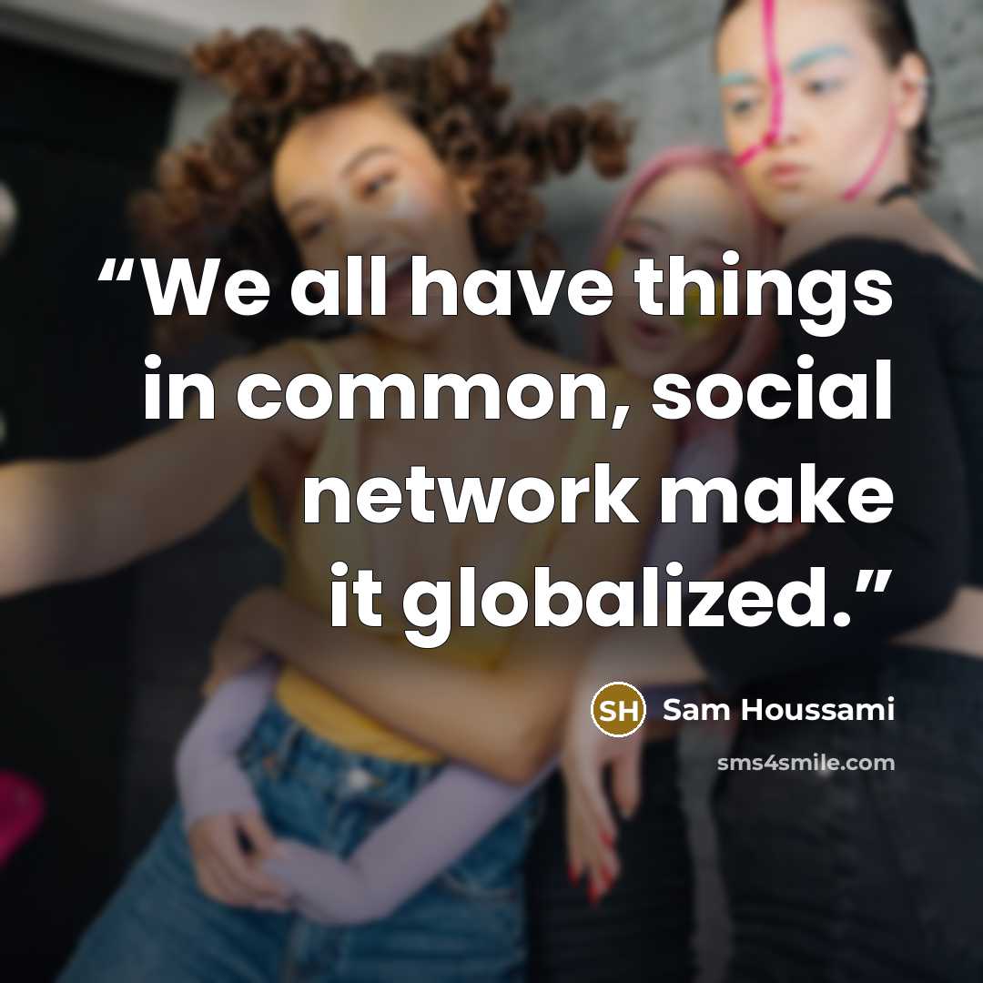 “We all have things in common, social network make it globalized.” quote by Sam Houssami
