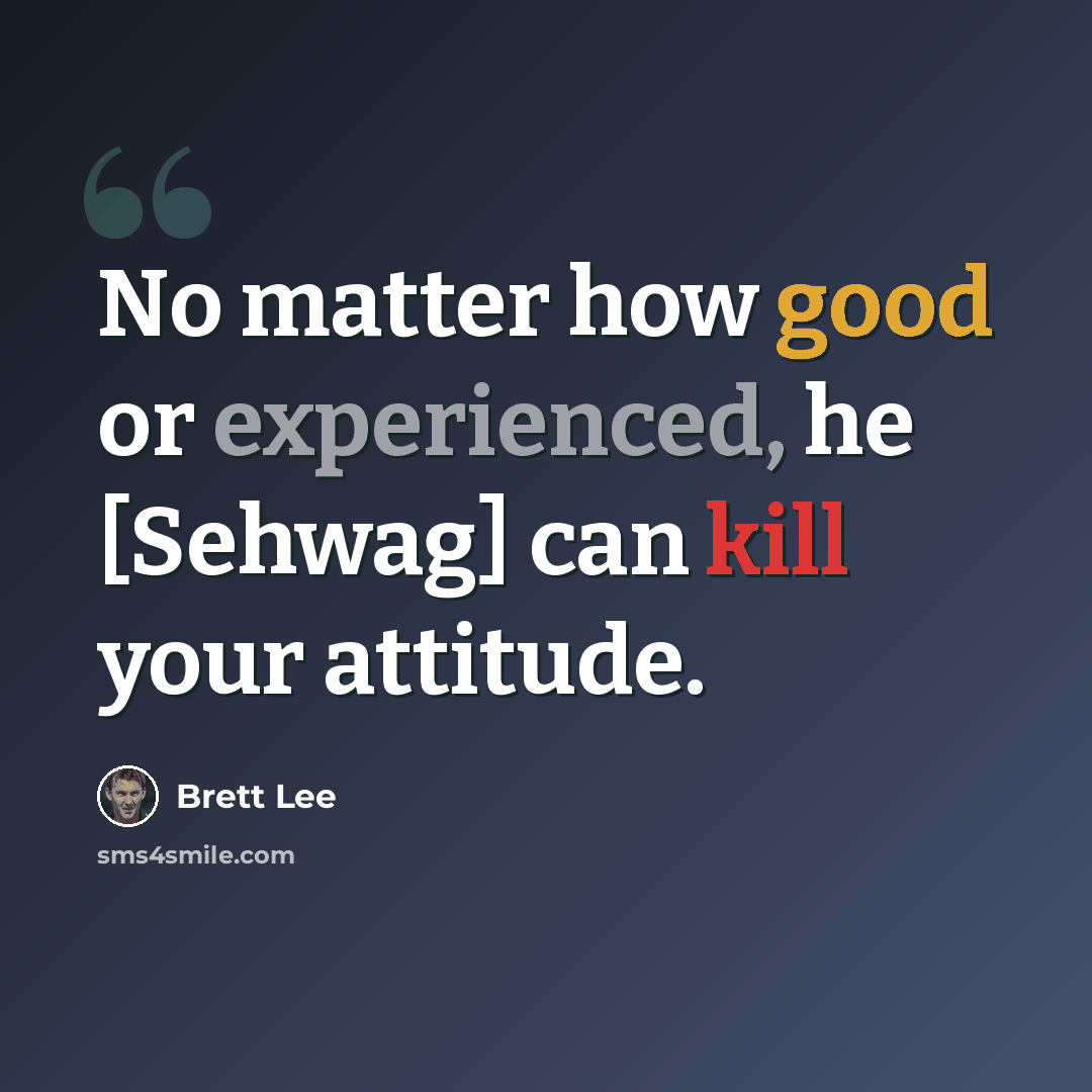 “No matter how good or experienced, he [Sehwag] can kill your attitude.” quote by Brett Lee