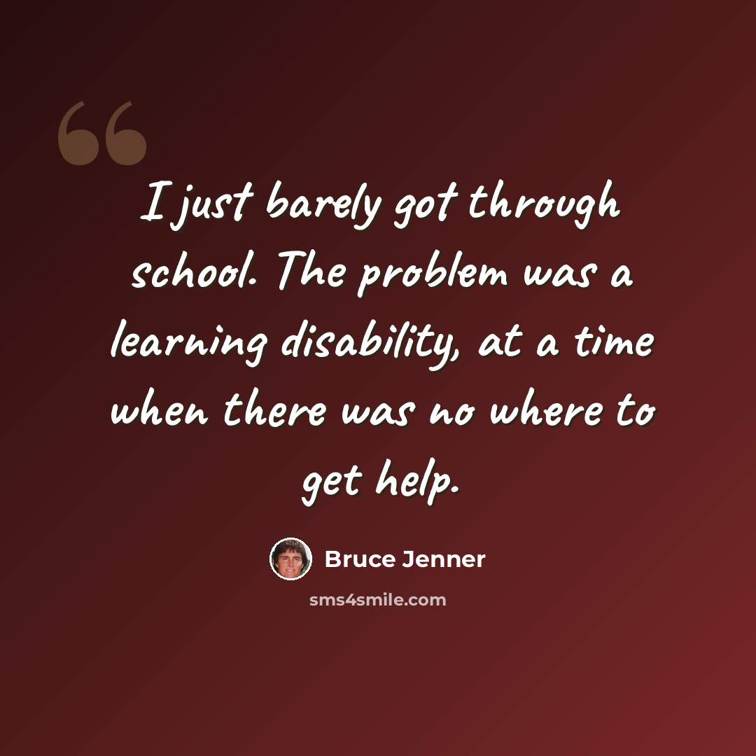 “I just barely got through school. The problem was a learning disability, at a time when there was no where to get help.” quote by Bruce Jenner