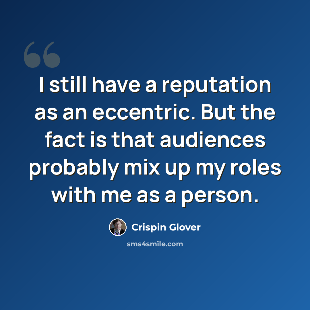 “I still have a reputation as an eccentric. But the fact is that audiences probably mix up my roles with me as a person.” quote by Crispin Glover