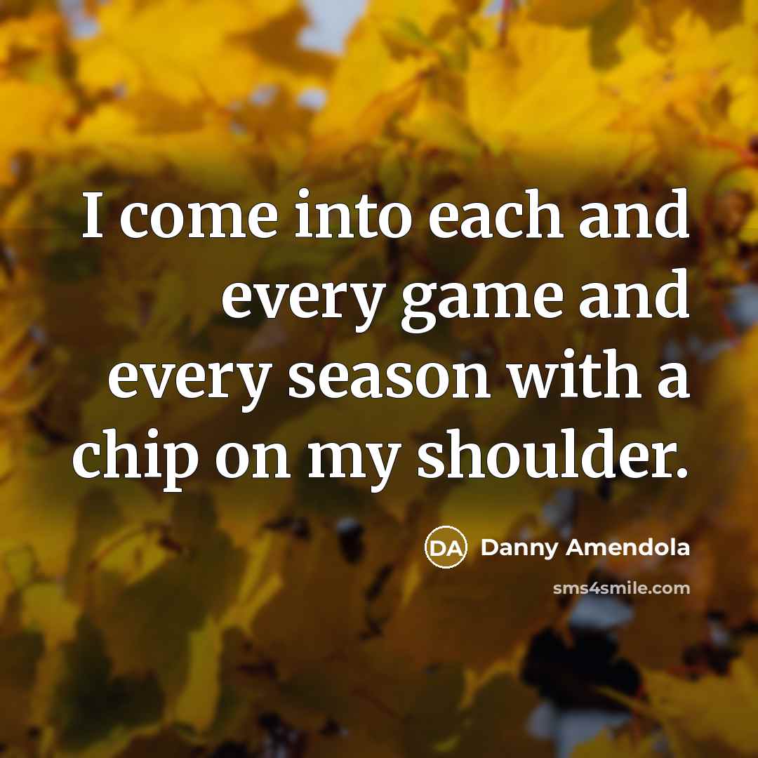 “I come into each and every game and every season with a chip on my shoulder.” quote by Danny Amendola