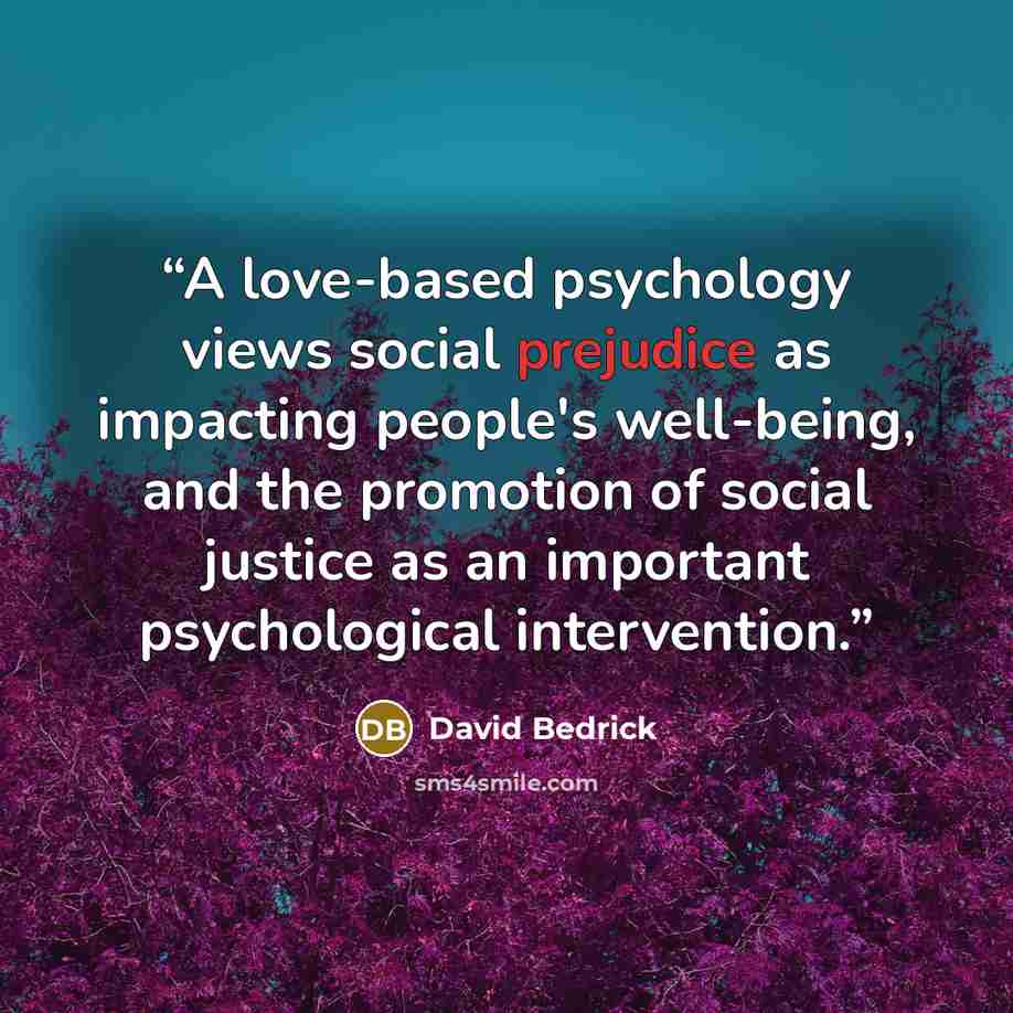 “A love-based psychology views social prejudice as impacting people's well-being, and the promotion of social justice as an important psychological intervention.” quote by David Bedrick