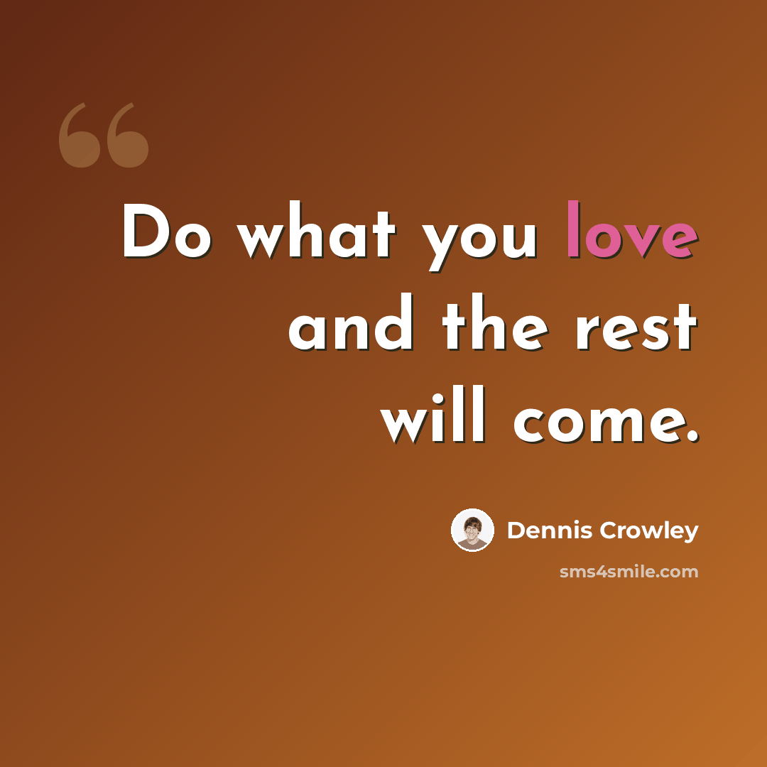 “Do what you love and the rest will come.” quote by Dennis Crowley
