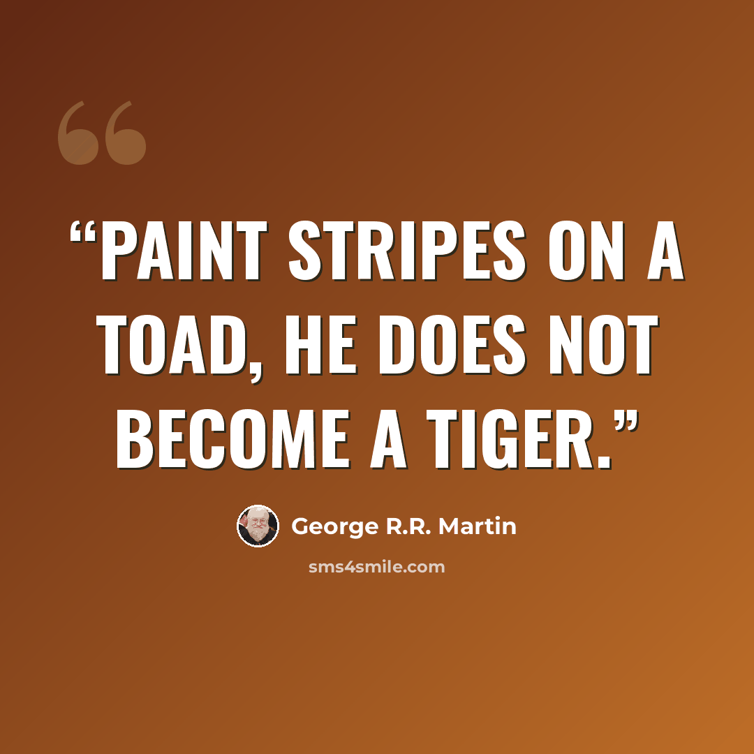 “Paint stripes on a toad, he does not become a tiger.” quote by George R.R. Martin