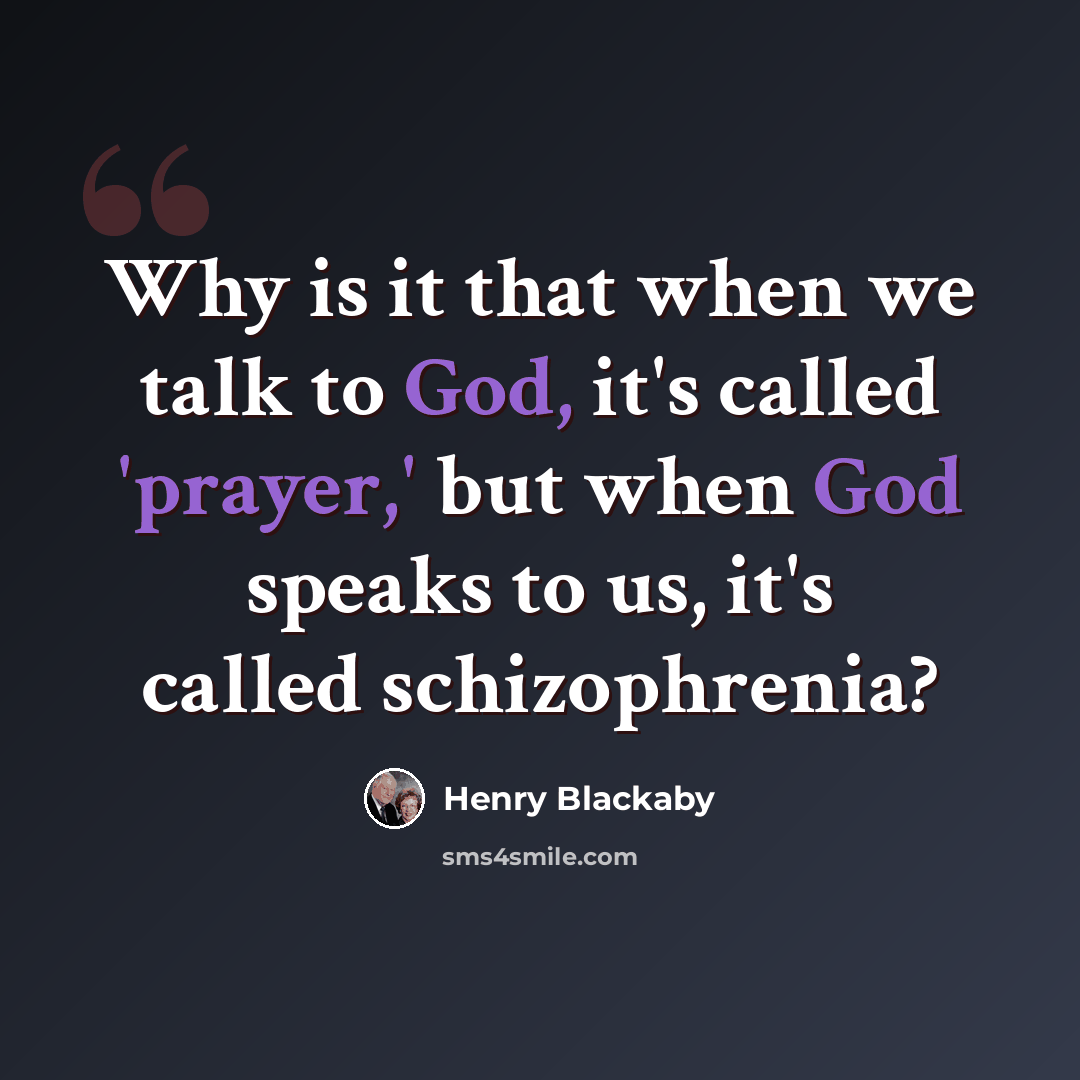 “Why is it that when we talk to God, it's called 'prayer,' but when God speaks to us, it's called schizophrenia?” quote by Henry Blackaby