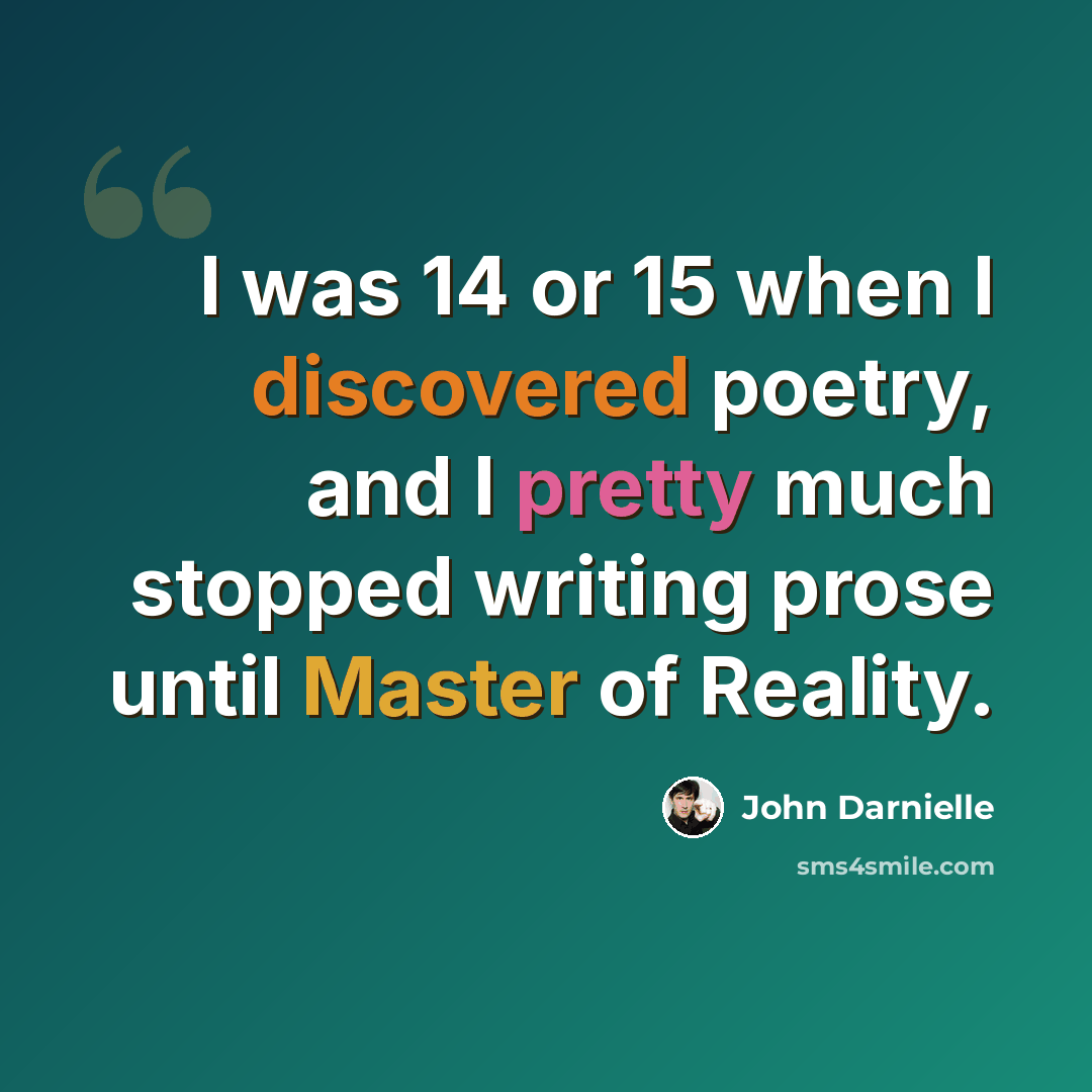 “I was 14 or 15 when I discovered poetry, and I pretty much stopped writing prose until Master of Reality.” quote by John Darnielle