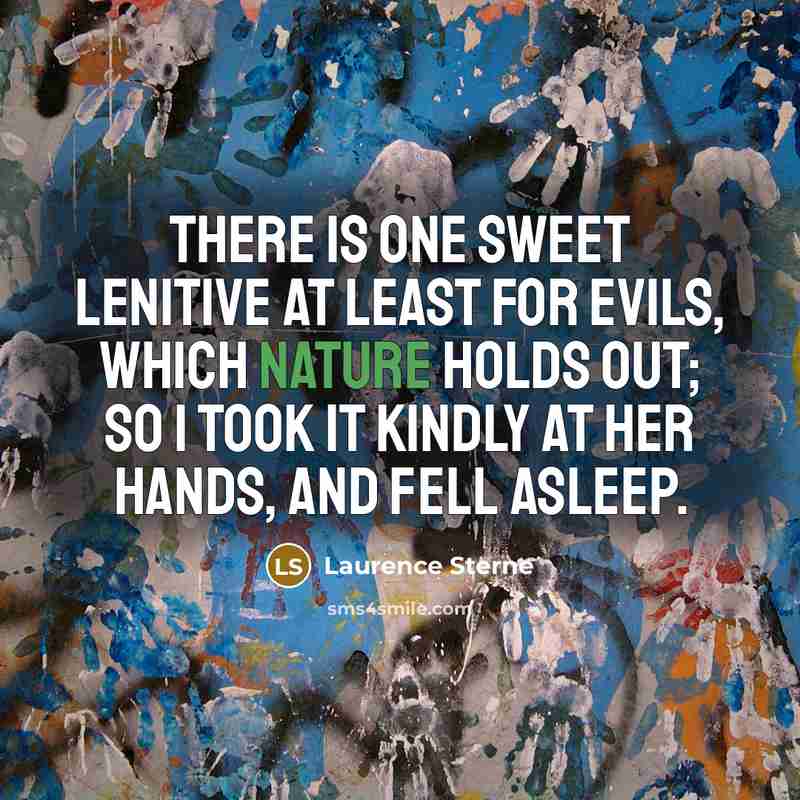 “There is one sweet lenitive at least for evils, which nature holds out; so I took it kindly at her hands, and fell asleep.” quote by Laurence Sterne