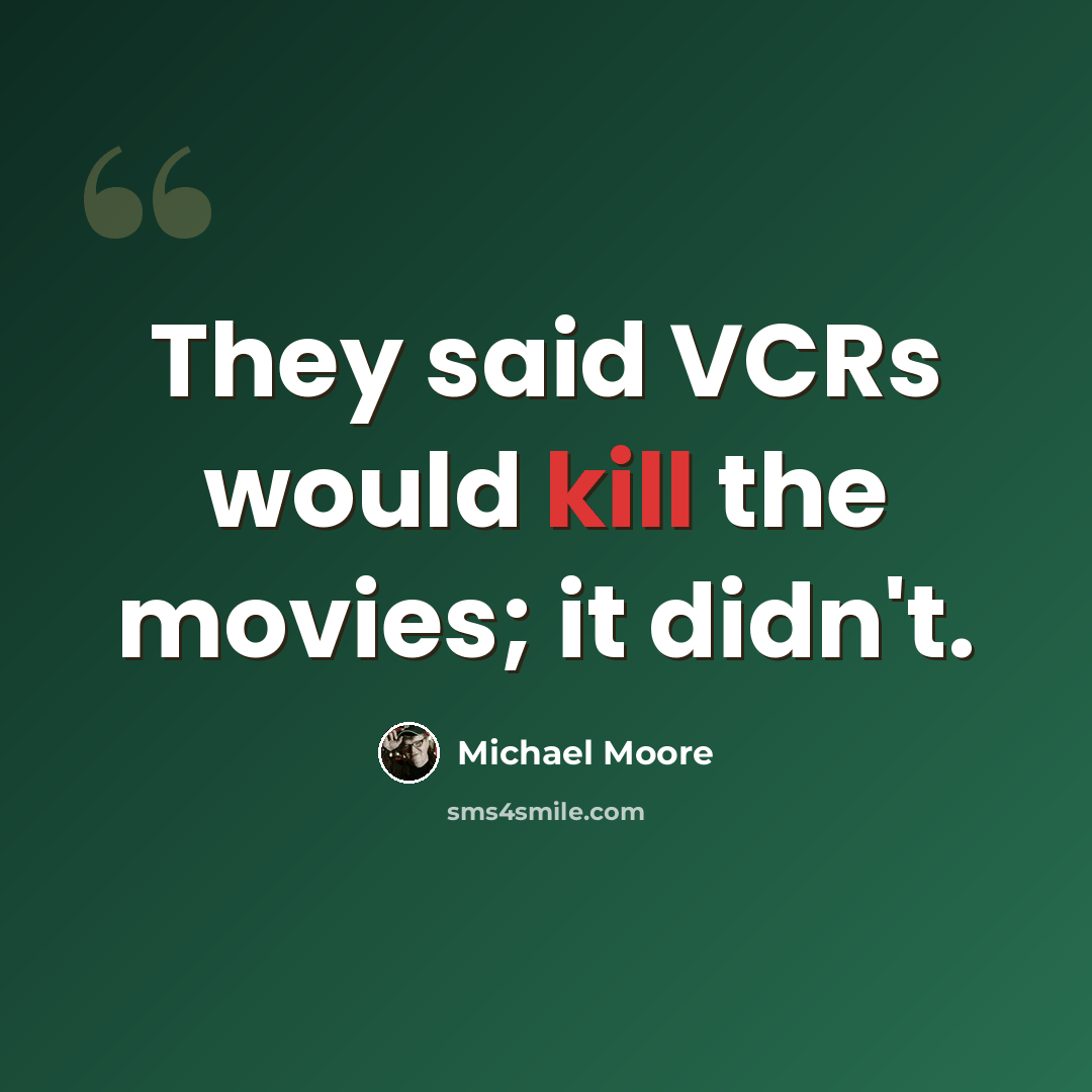 “They said VCRs would kill the movies; it didn't.” quote by Michael Moore
